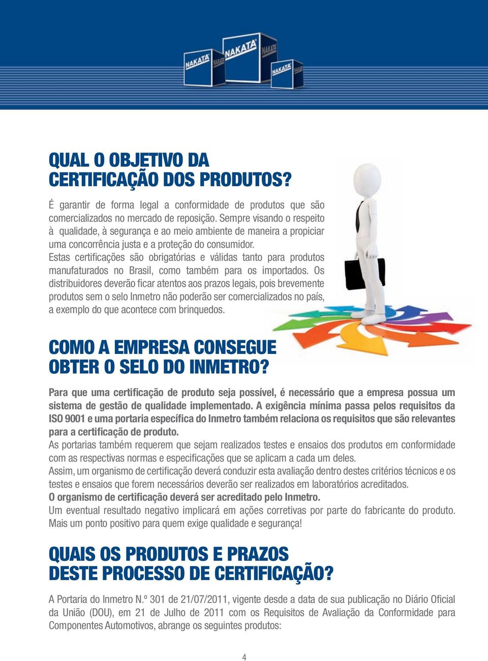 Estas certifi cações são obrigatórias e válidas tanto para produtos manufaturados no Brasil, como também para os importados.