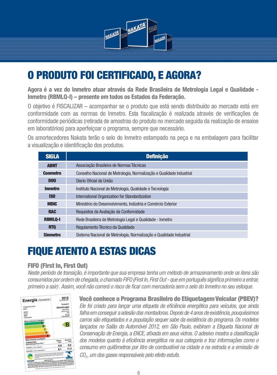 Esta fi scalização é realizada através de verifi cações de conformidade periódicas (retirada de amostras do produto no mercado seguida da realização de ensaios em laboratórios) para aperfeiçoar o