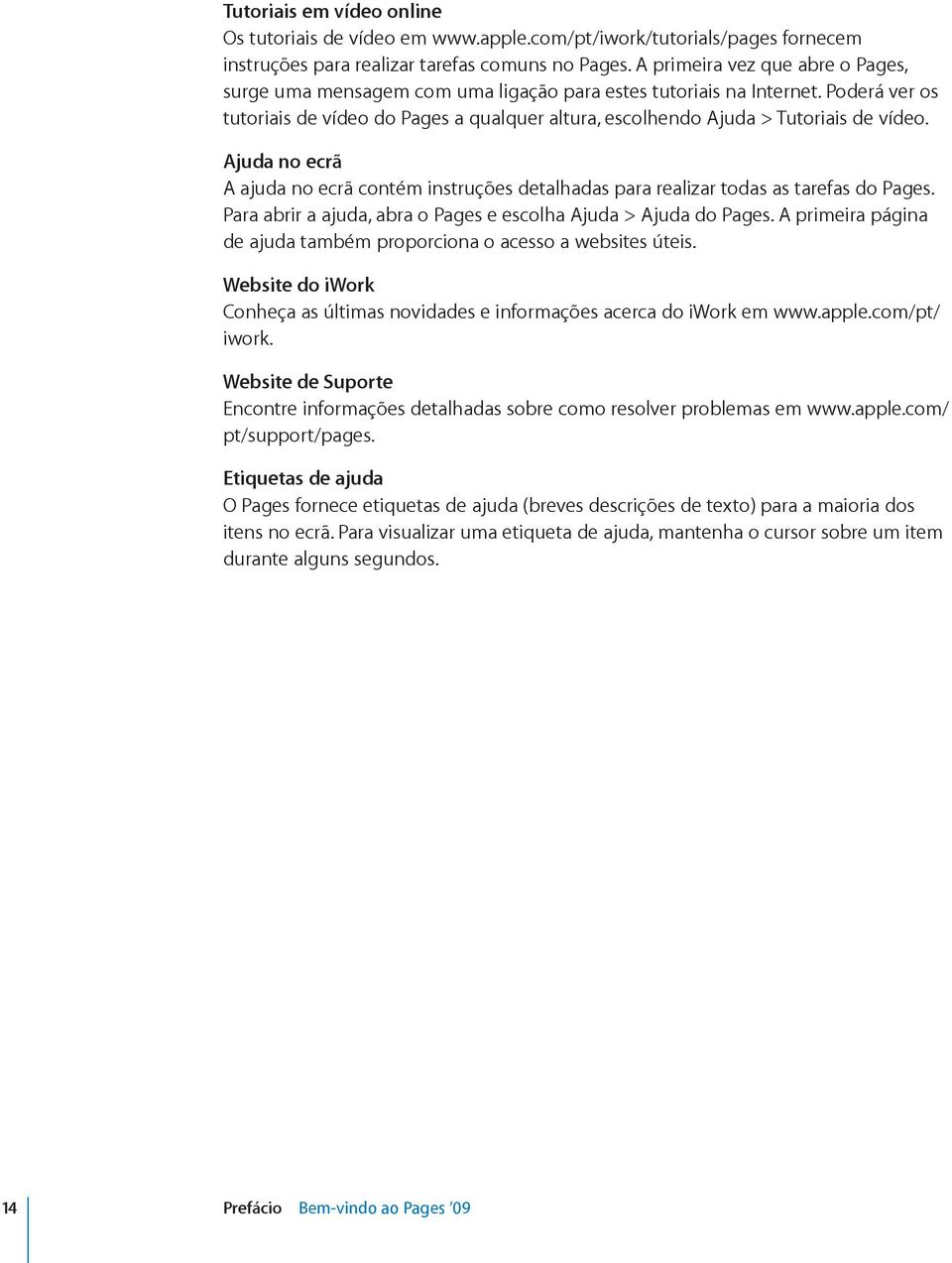 Poderá ver os tutoriais de vídeo do Pages a qualquer altura, escolhendo Ajuda > Tutoriais de vídeo. Ajuda no ecrã A ajuda no ecrã contém instruções detalhadas para realizar todas as tarefas do Pages.