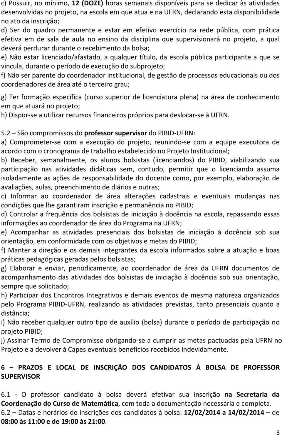 perdurar durante o recebimento da bolsa; e) Não estar licenciado/afastado, a qualquer título, da escola pública participante a que se vincula, durante o período de execução do subprojeto; f) Não ser