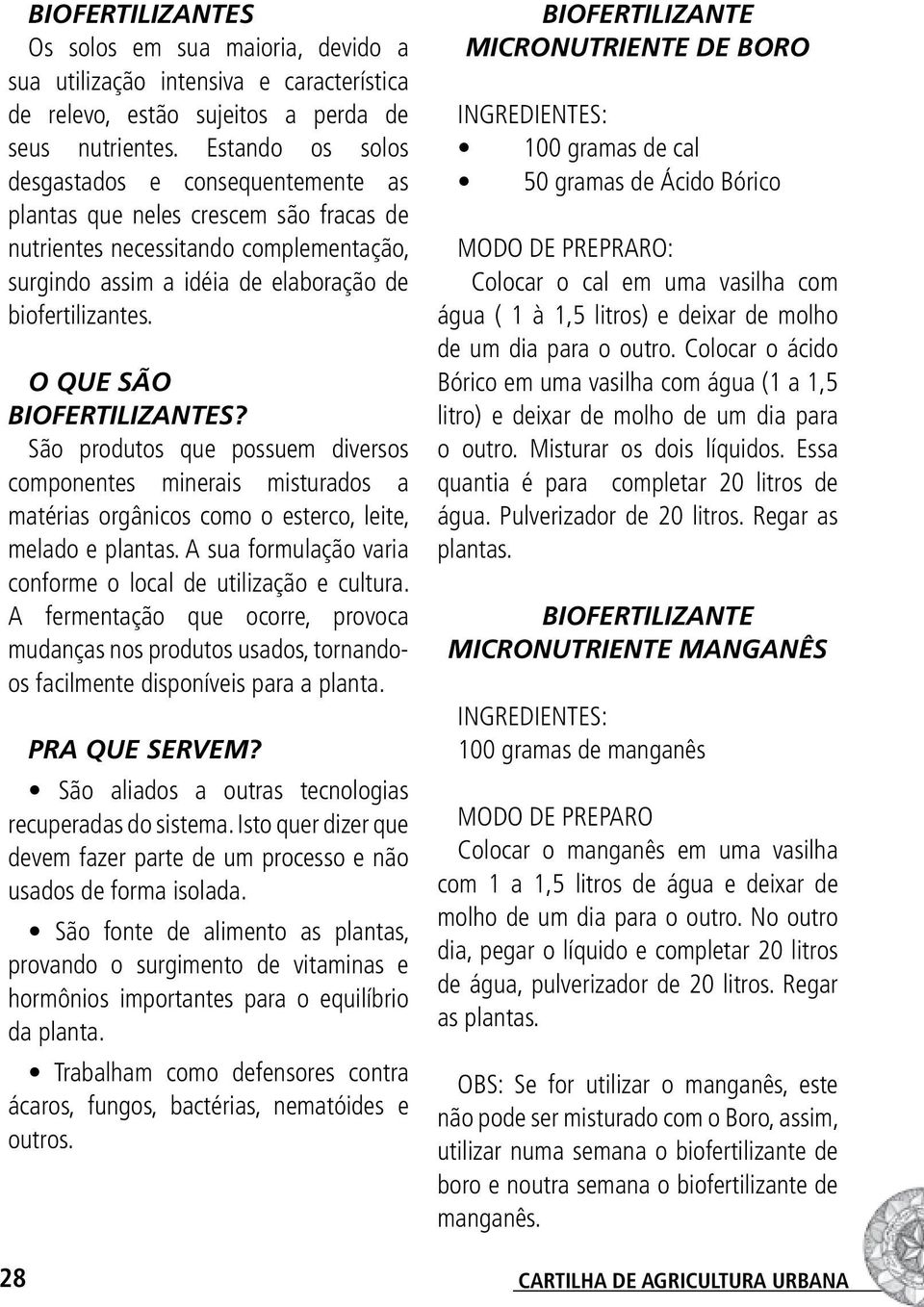 O QUE SÃO BIOFERTILIZANTES? São produtos que possuem diversos componentes minerais misturados a matérias orgânicos como o esterco, leite, melado e plantas.