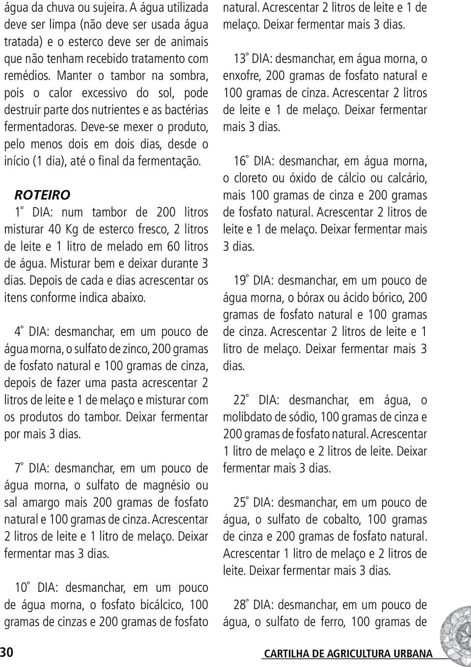 Deve-se mexer o produto, pelo menos dois em dois dias, desde o início (1 dia), até o final da fermentação.