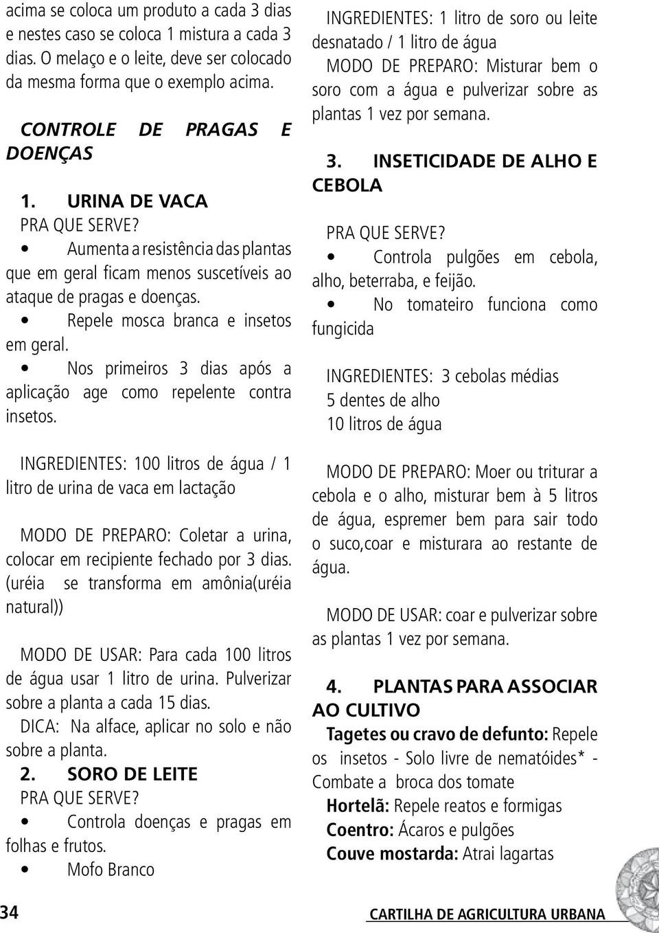 Nos primeiros 3 dias após a aplicação age como repelente contra insetos.