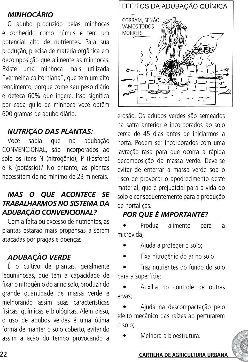 Isso significa por cada quilo de minhoca você obtêm 600 gramas de adubo diário.