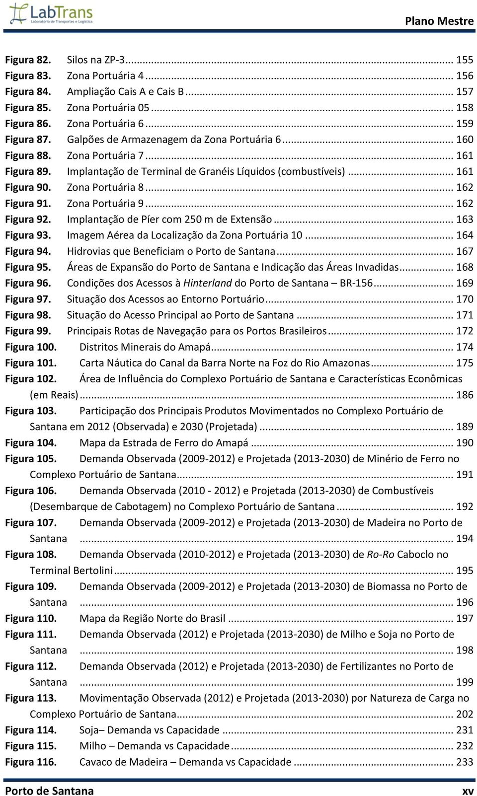 .. 162 Figura 91. Zona Portuária 9... 162 Figura 92. Implantação de Píer com 250 m de Extensão... 163 Figura 93. Imagem Aérea da Localização da Zona Portuária 10... 164 Figura 94.