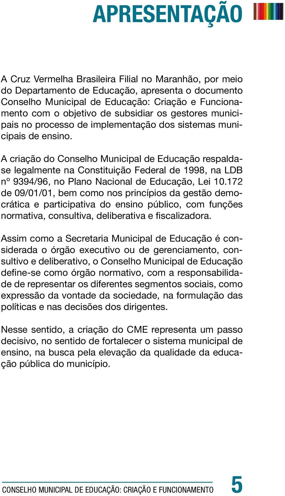 A criação do Conselho Municipal de Educação respaldase legalmente na Constituição Federal de 1998, na LDB nº 9394/96, no Plano Nacional de Educação, Lei 10.