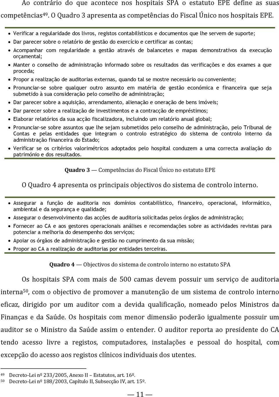 regularidade a gestão através de balancetes e mapas demonstrativos da execução orçamental; Manter o conselho de administração informado sobre os resultados das verificações e dos exames a que