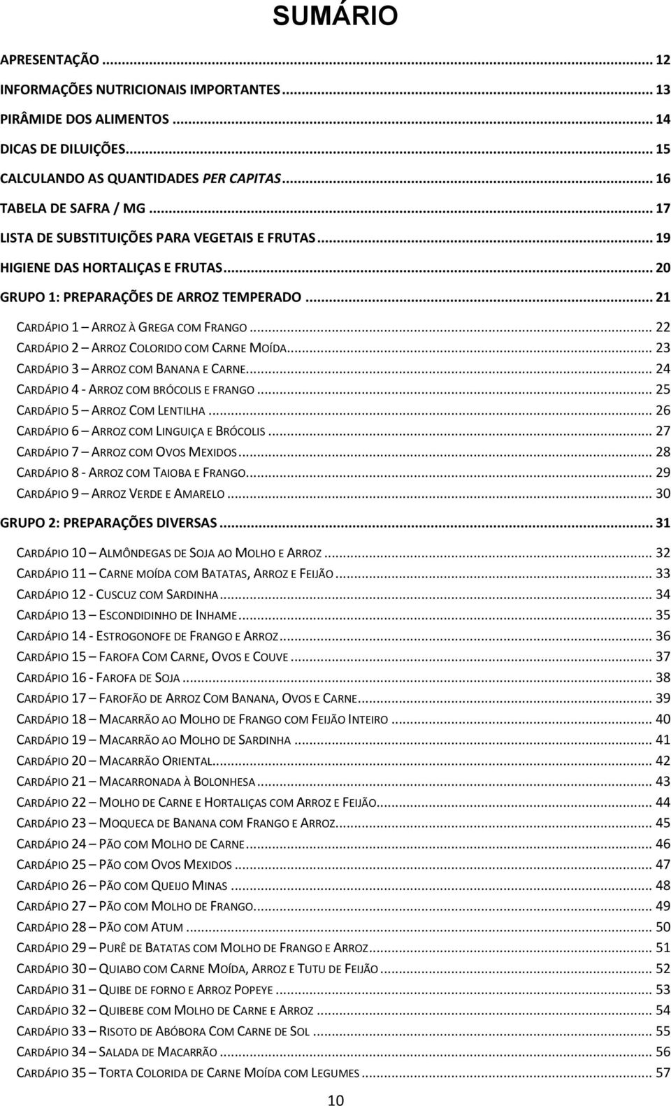 .. 22 CARDÁPIO 2 ARROZ COLORIDO COM CARNE MOÍDA... 23 CARDÁPIO 3 ARROZ COM BANANA E CARNE... 24 CARDÁPIO 4 - ARROZ COM BRÓCOLIS E FRANGO... 25 CARDÁPIO 5 ARROZ COM LENTILHA.