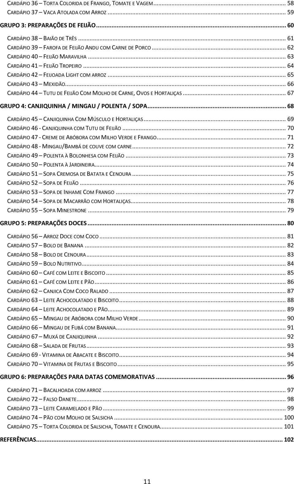 .. 66 CARDÁPIO 44 TUTU DE FEIJÃO COM MOLHO DE CARNE, OVOS E HORTALIÇAS... 67 GRUPO 4: CANJIQUINHA / MINGAU / POLENTA / SOPA... 68 CARDÁPIO 45 CANJIQUINHA COM MÚSCULO E HORTALIÇAS.