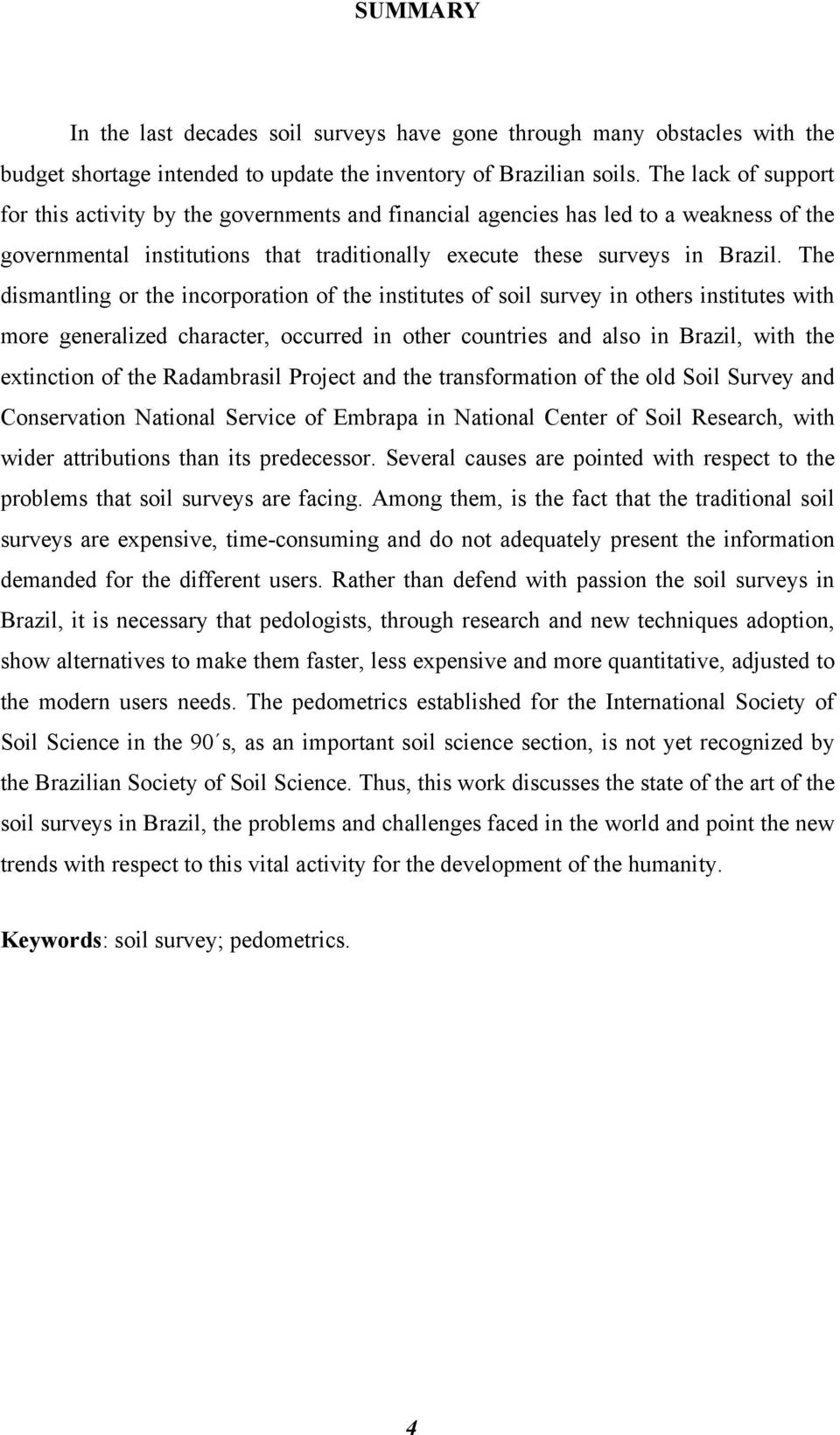 The dismantling or the incorporation of the institutes of soil survey in others institutes with more generalized character, occurred in other countries and also in Brazil, with the extinction of the