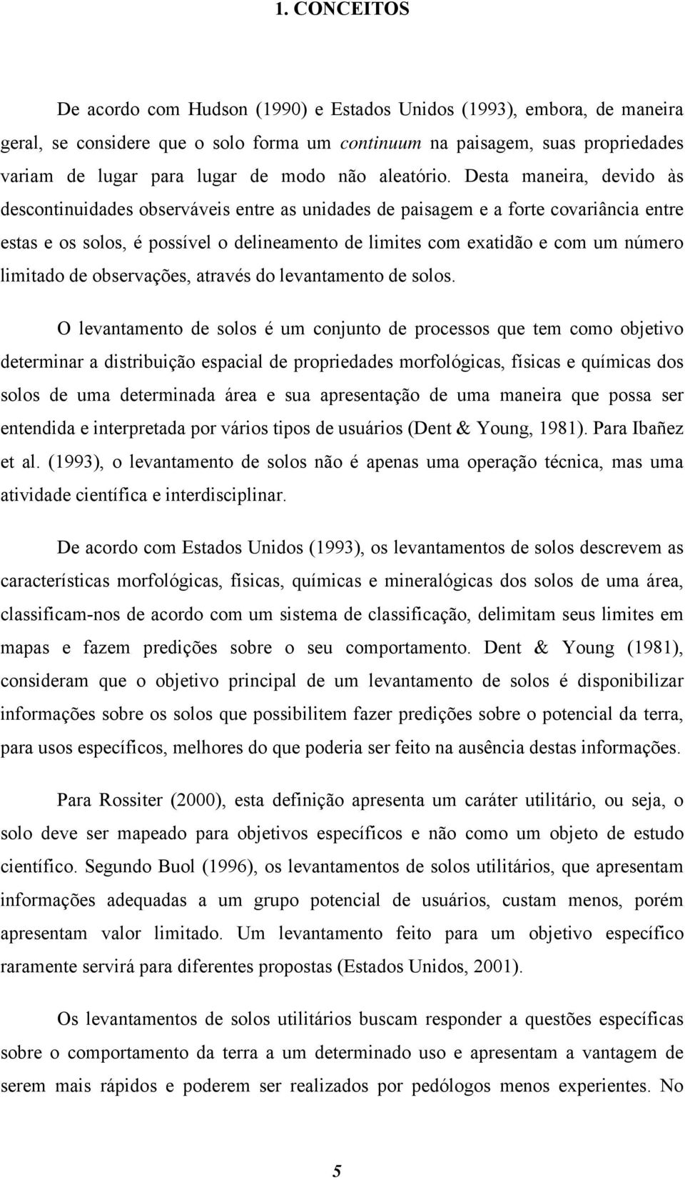 Desta maneira, devido às descontinuidades observáveis entre as unidades de paisagem e a forte covariância entre estas e os solos, é possível o delineamento de limites com exatidão e com um número