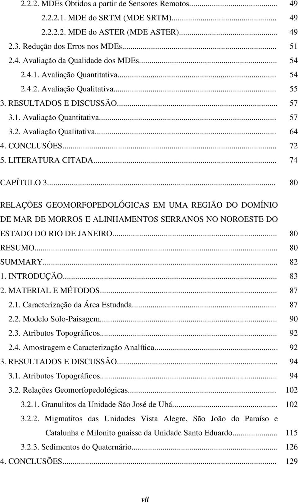 LITERATURA CITADA... 74 CAPÍTULO 3... 80 RELAÇÕES GEOMORFOPEDOLÓGICAS EM UMA REGIÃO DO DOMÍNIO DE MAR DE MORROS E ALINHAMENTOS SERRANOS NO NOROESTE DO ESTADO DO RIO DE JANEIRO... 80 RESUMO.