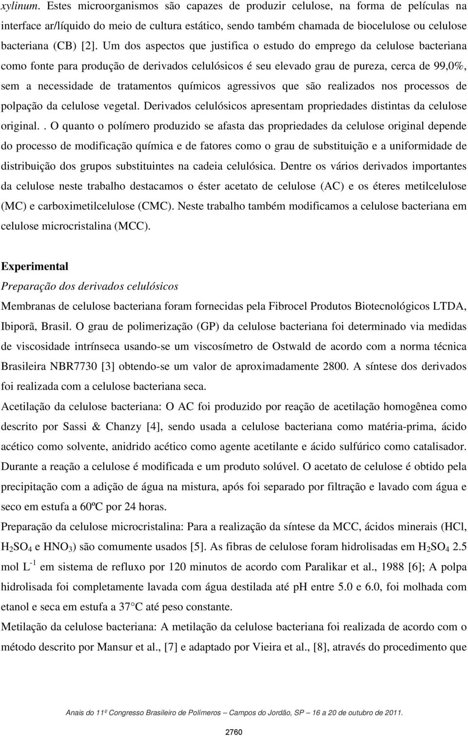 Um dos aspectos que justifica o estudo do emprego da celulose bacteriana como fonte para produção de derivados celulósicos é seu elevado grau de pureza, cerca de 99,0%, sem a necessidade de