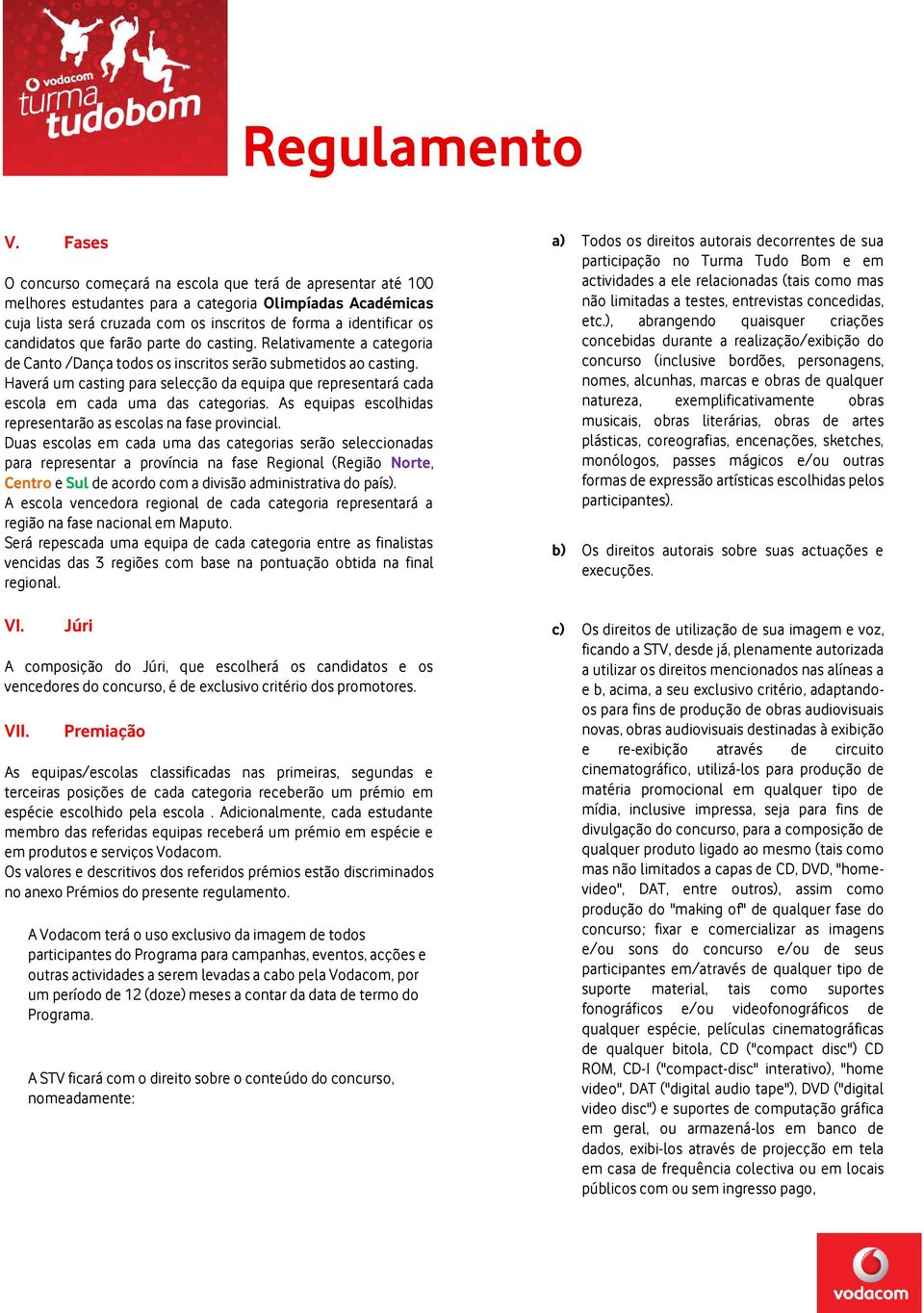 candidatos que farão parte do casting. Relativamente a categoria de Canto /Dança todos os inscritos serão submetidos ao casting.