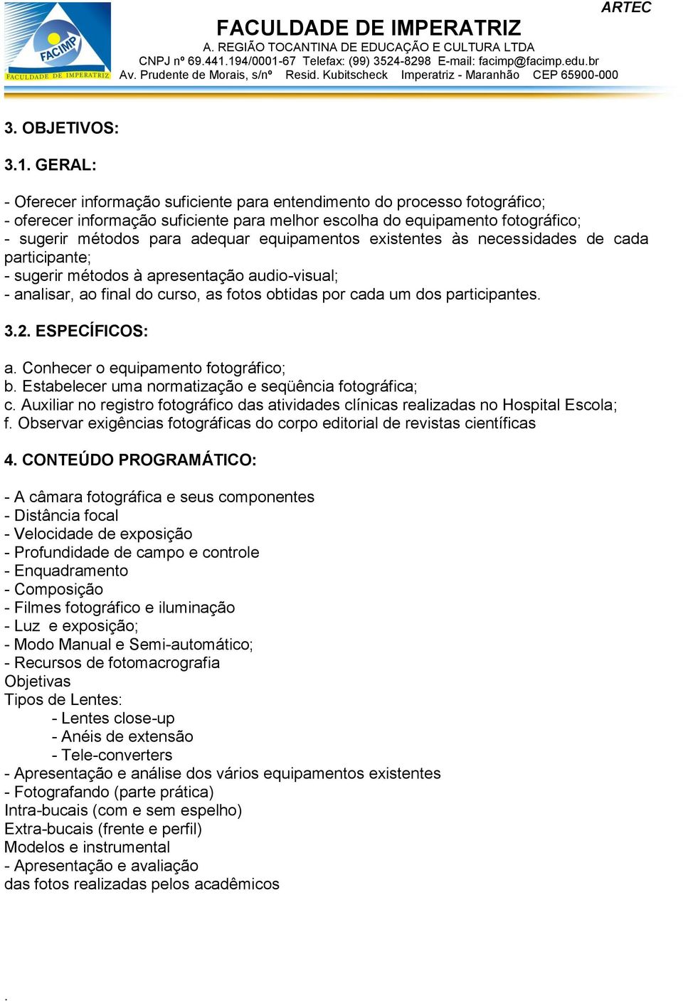 equipamentos existentes às necessidades de cada participante; - sugerir métodos à apresentação audio-visual; - analisar, ao final do curso, as fotos obtidas por cada um dos participantes. 3.2.