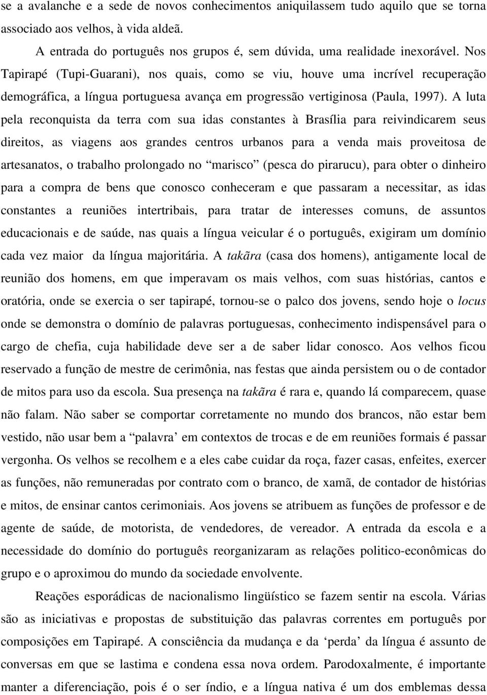 A luta pela reconquista da terra com sua idas constantes à Brasília para reivindicarem seus direitos, as viagens aos grandes centros urbanos para a venda mais proveitosa de artesanatos, o trabalho