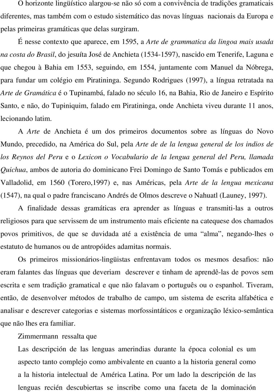 É nesse contexto que aparece, em 1595, a Arte de grammatica da lingoa mais usada na costa do Brasil, do jesuíta José de Anchieta (1534-1597), nascido em Tenerife, Laguna e que chegou à Bahia em 1553,