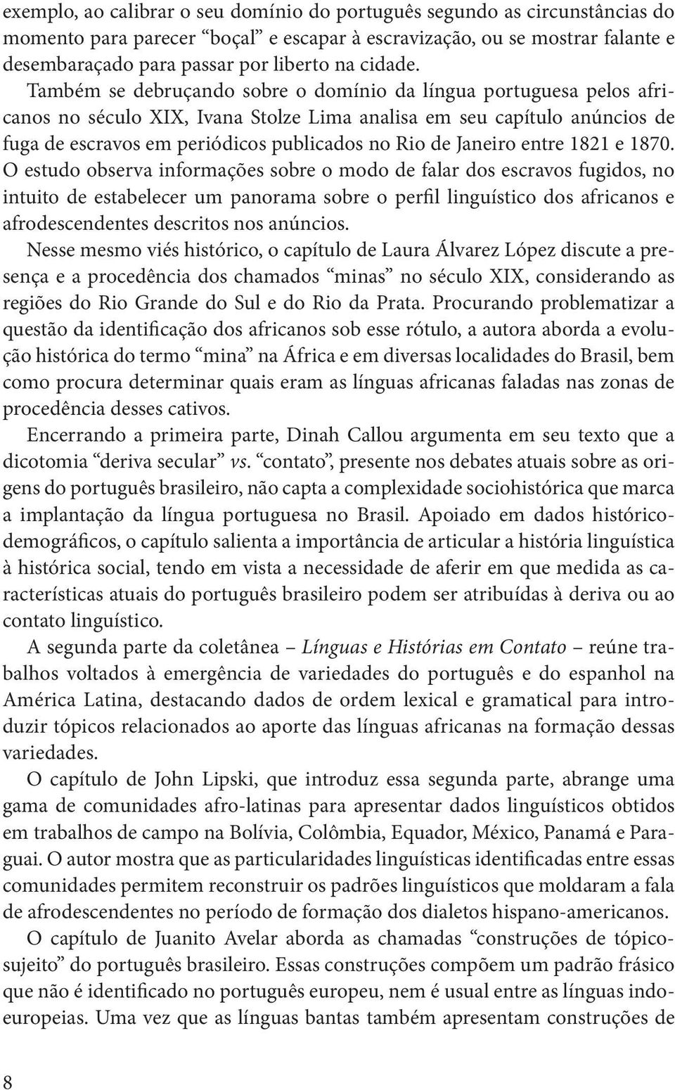 Também se debruçando sobre o domínio da língua portuguesa pelos africanos no século XIX, Ivana Stolze Lima analisa em seu capítulo anúncios de fuga de escravos em periódicos publicados no Rio de