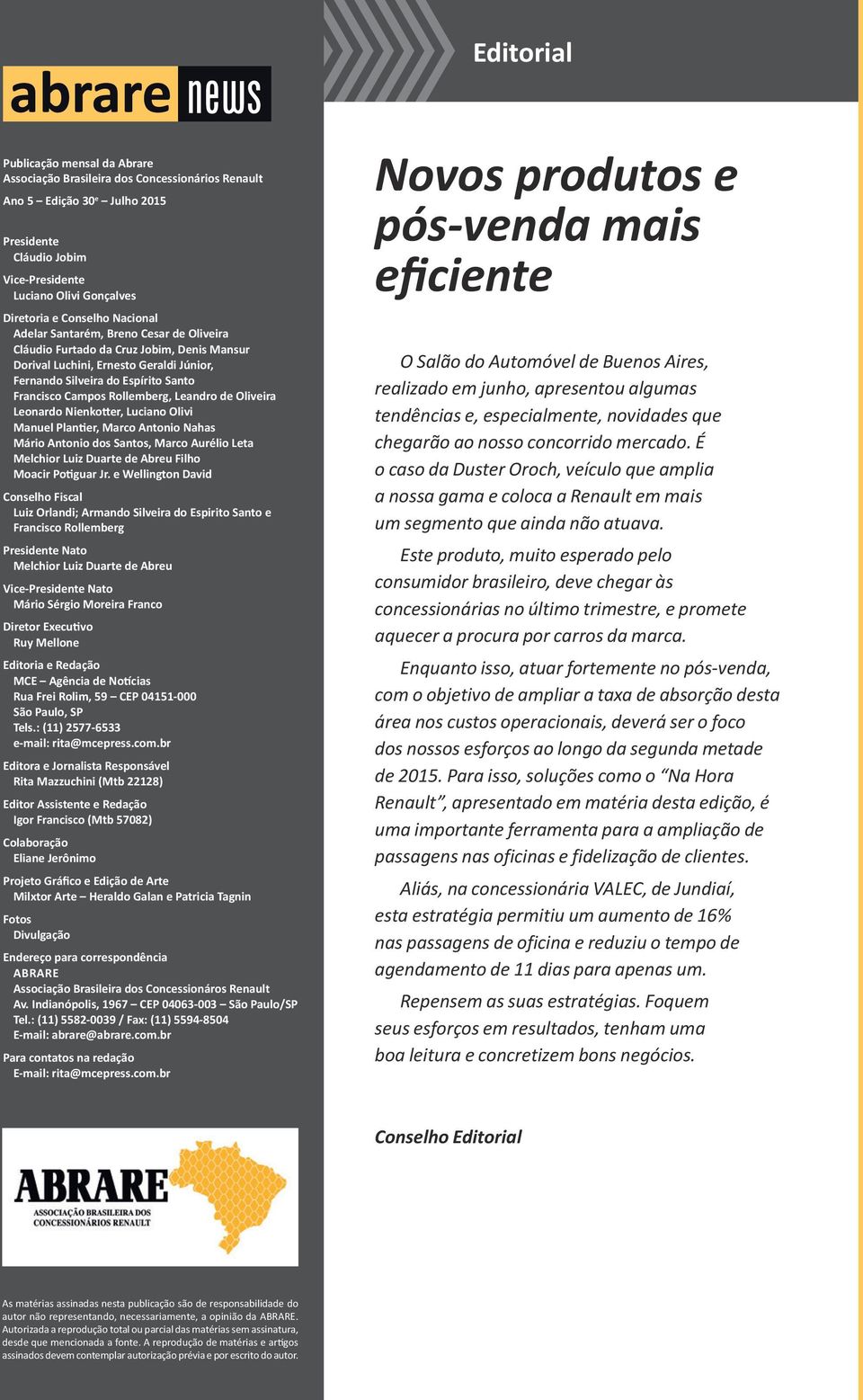 Rollemberg, Leandro de Oliveira Leonardo Nienkotter, Luciano Olivi Manuel Plantier, Marco Antonio Nahas Mário Antonio dos Santos, Marco Aurélio Leta Melchior Luiz Duarte de Abreu Filho Moacir