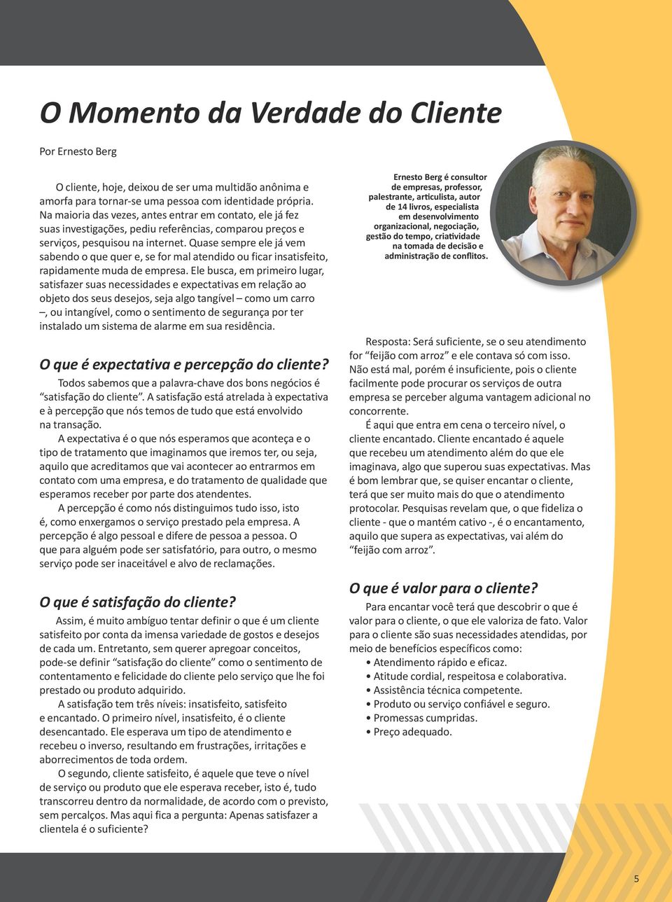 Quase sempre ele já vem sabendo o que quer e, se for mal atendido ou ficar insatisfeito, rapidamente muda de empresa.