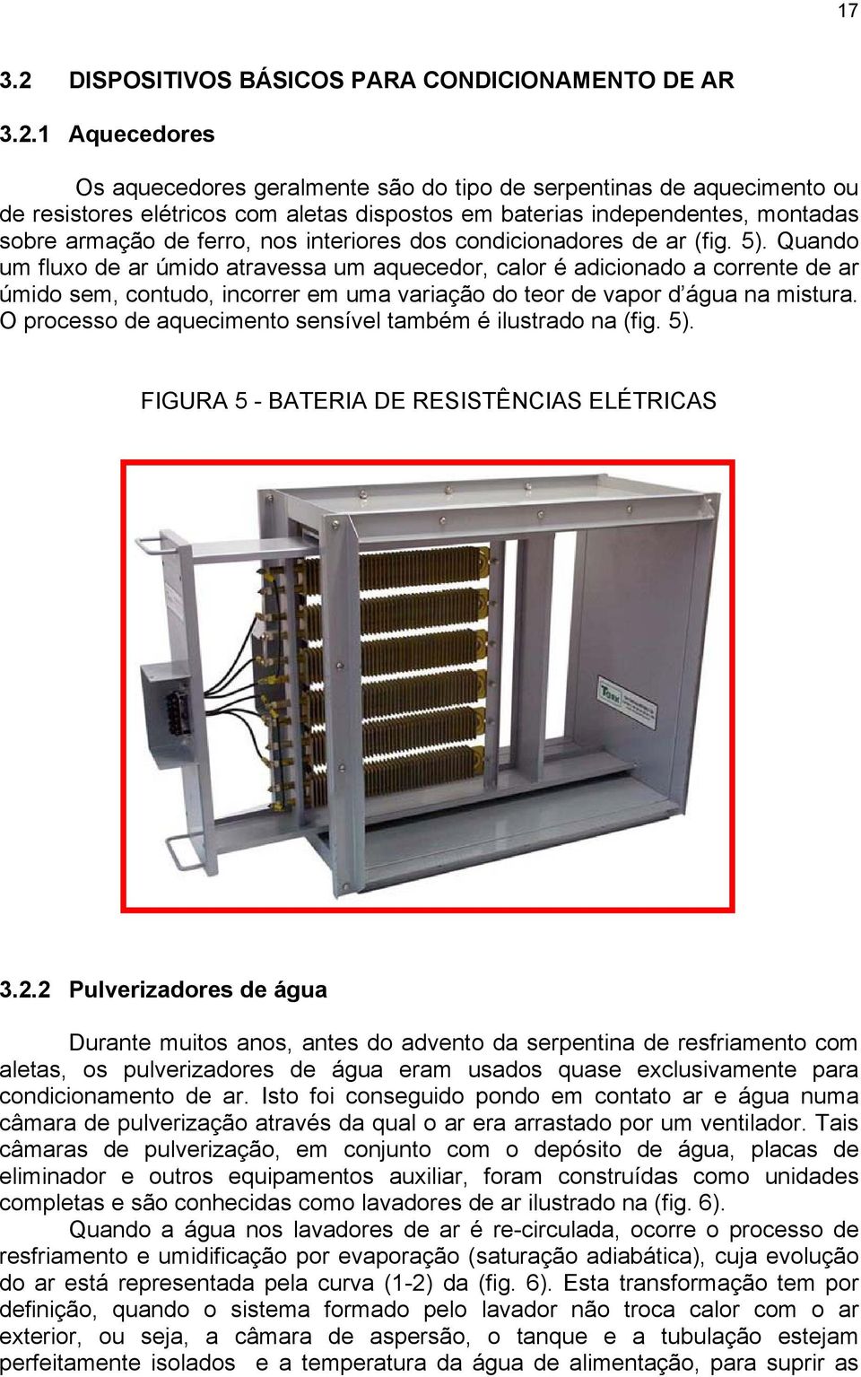 1 Aquecedores Os aquecedores geralmente são do tipo de serpentinas de aquecimento ou de resistores elétricos com aletas dispostos em baterias independentes, montadas sobre armação de ferro, nos