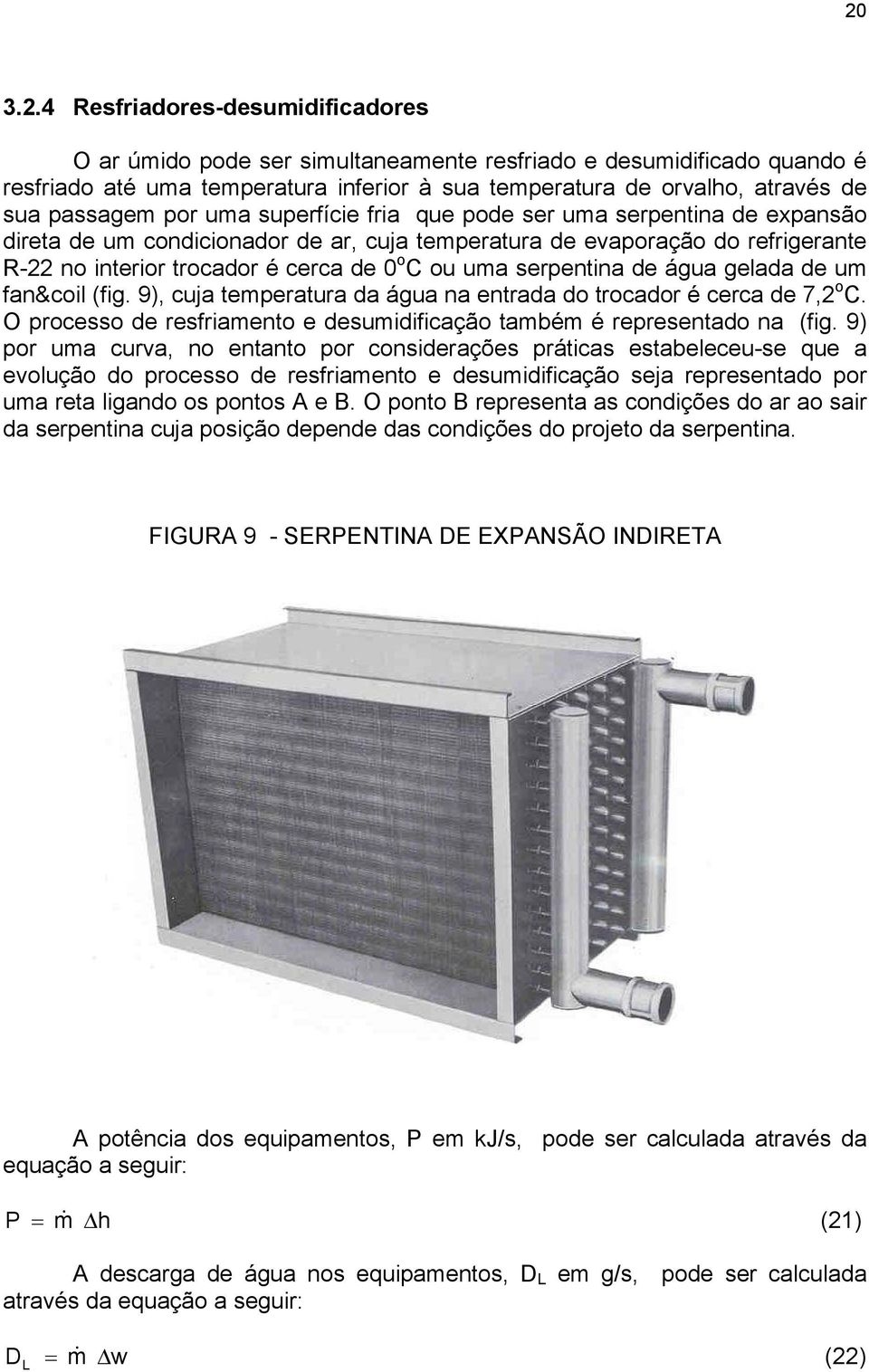 uma serpentina de água gelada de um fan&coil (fig. 9), cuja temperatura da água na entrada do trocador é cerca de 7,2 o C. O processo de resfriamento e desumidificação também é representado na (fig.
