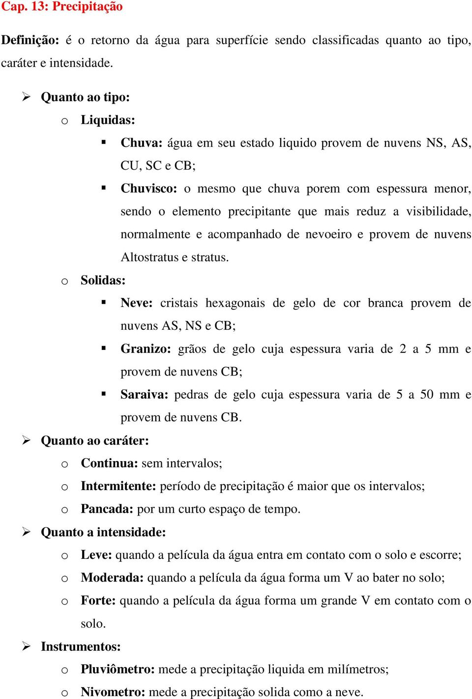 a visibilidade, normalmente e acompanhado de nevoeiro e provem de nuvens Altostratus e stratus.