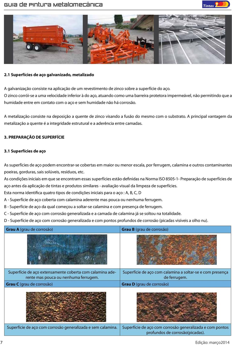 A metalização consiste na deposição a quente de zinco visando a fusão do mesmo com o substrato. A principal vantagem da metalização a quente é a integridade estrutural e a aderência entre camadas. 3.