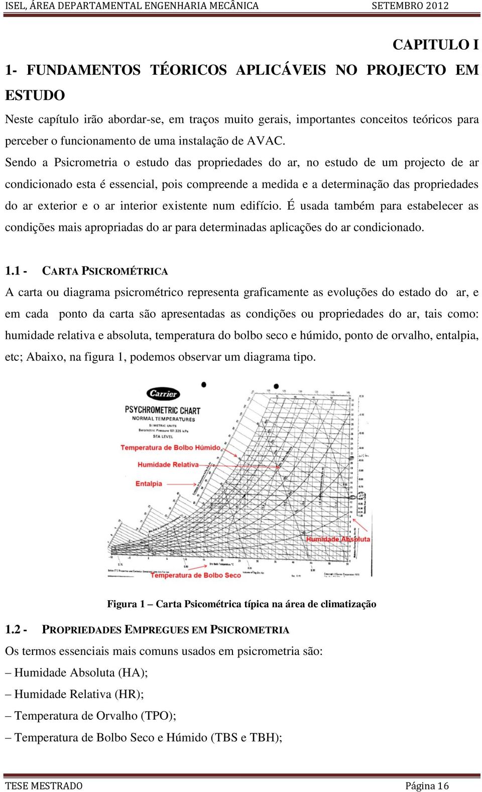 Sendo a Psicrometria o estudo das propriedades do ar, no estudo de um projecto de ar condicionado esta é essencial, pois compreende a medida e a determinação das propriedades do ar exterior e o ar