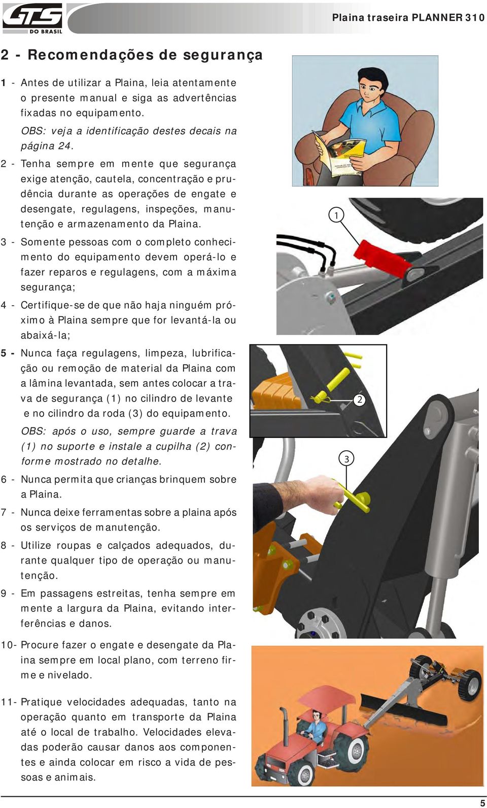 - Somente pessoas com o completo conhecimento do equipamento devem operá-lo e fazer reparos e regulagens, com a máxima segurança; 4 - Certifique-se de que não haja ninguém próximo à Plaina sempre que