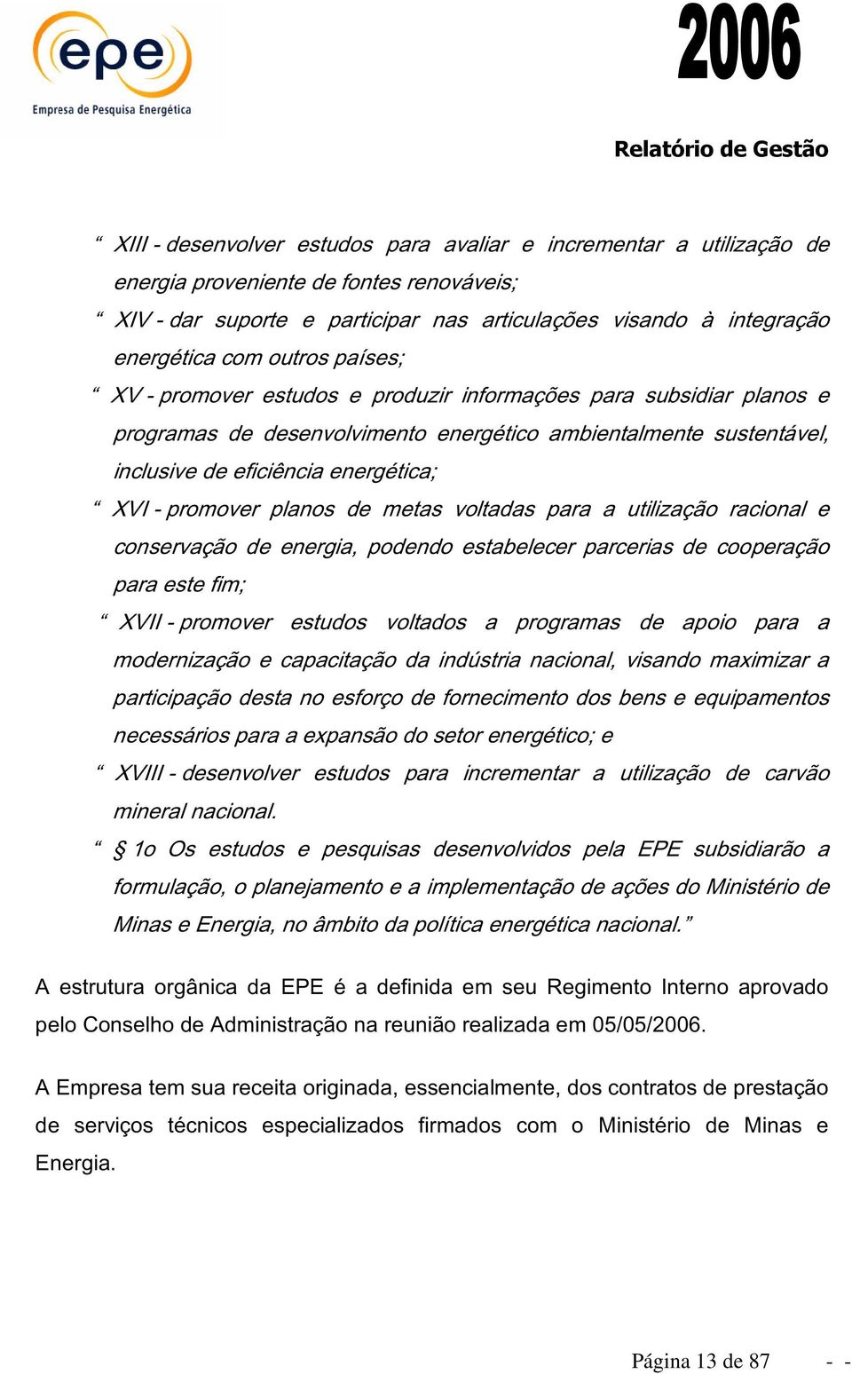 promover planos de metas voltadas para a utilização racional e conservação de energia, podendo estabelecer parcerias de cooperação para este fim; XVII - promover estudos voltados a programas de apoio