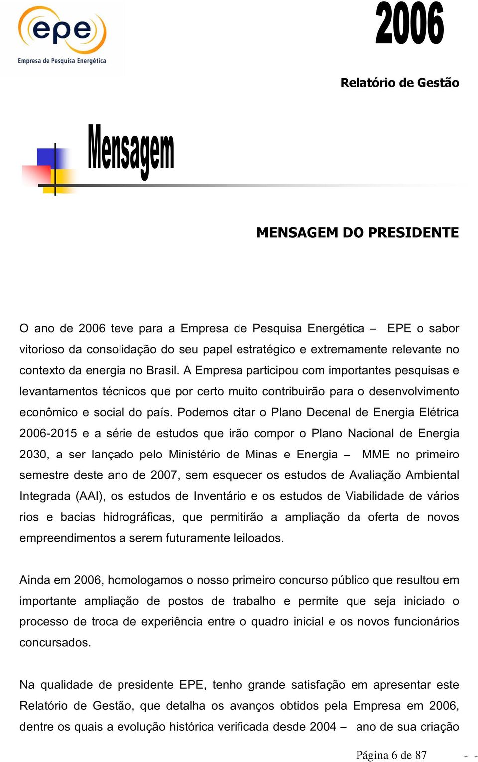 Podemos citar o Plano Decenal de Energia Elétrica 2006-2015 e a série de estudos que irão compor o Plano Nacional de Energia 2030, a ser lançado pelo Ministério de Minas e Energia MME no primeiro