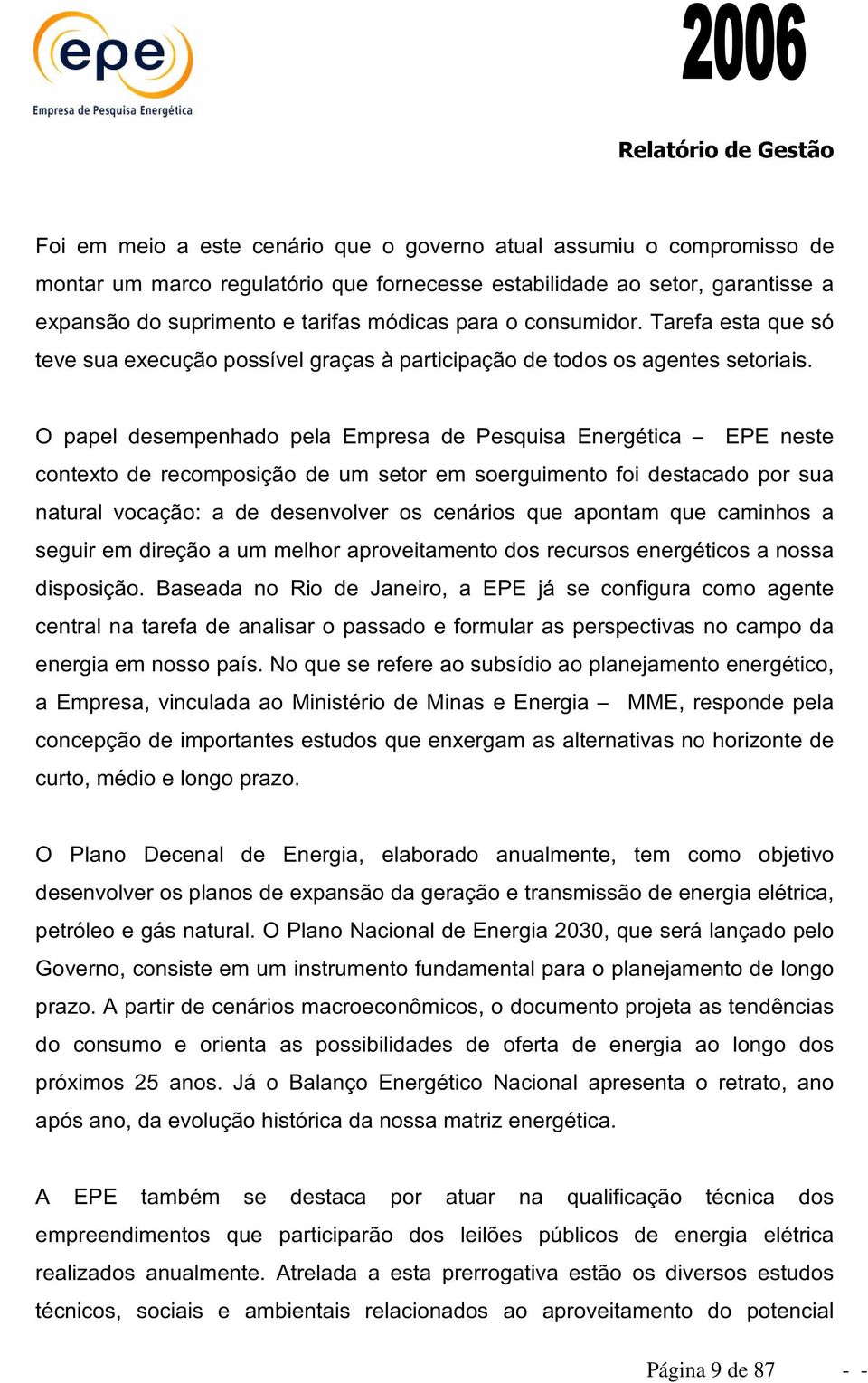 O papel desempenhado pela Empresa de Pesquisa Energética EPE neste contexto de recomposição de um setor em soerguimento foi destacado por sua natural vocação: a de desenvolver os cenários que apontam