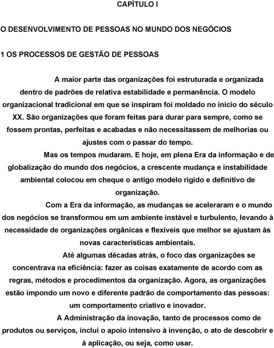 São organizações que foram feitas para durar para sempre, como se fossem prontas, perfeitas e acabadas e não necessitassem de melhorias ou ajustes com o passar do tempo. Mas os tempos mudaram.