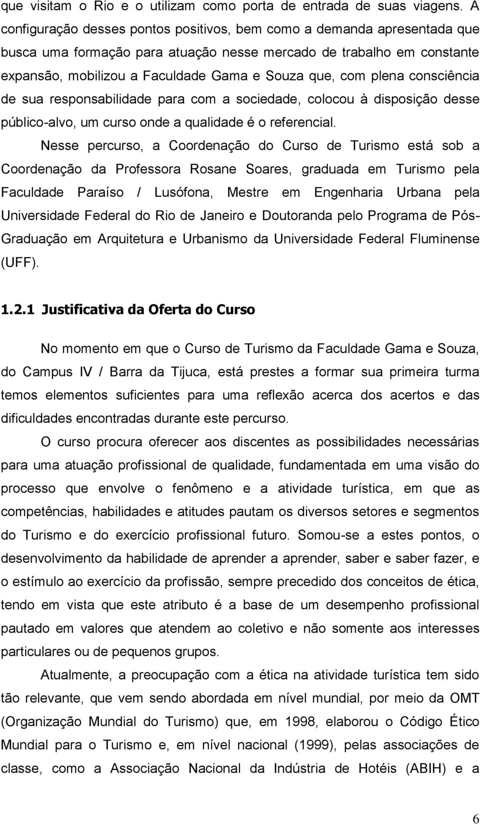 plena consciência de sua responsabilidade para com a sociedade, colocou à disposição desse público-alvo, um curso onde a qualidade é o referencial.