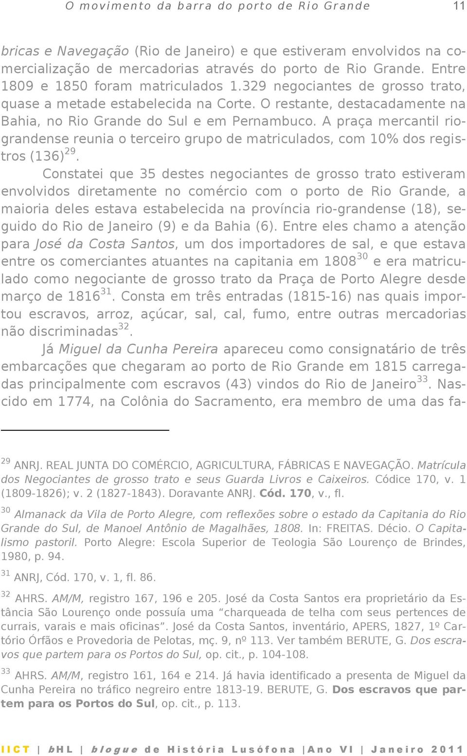 A praça mercantil riograndense reunia o terceiro grupo de matriculados, com 10% dos registros (136) 29.