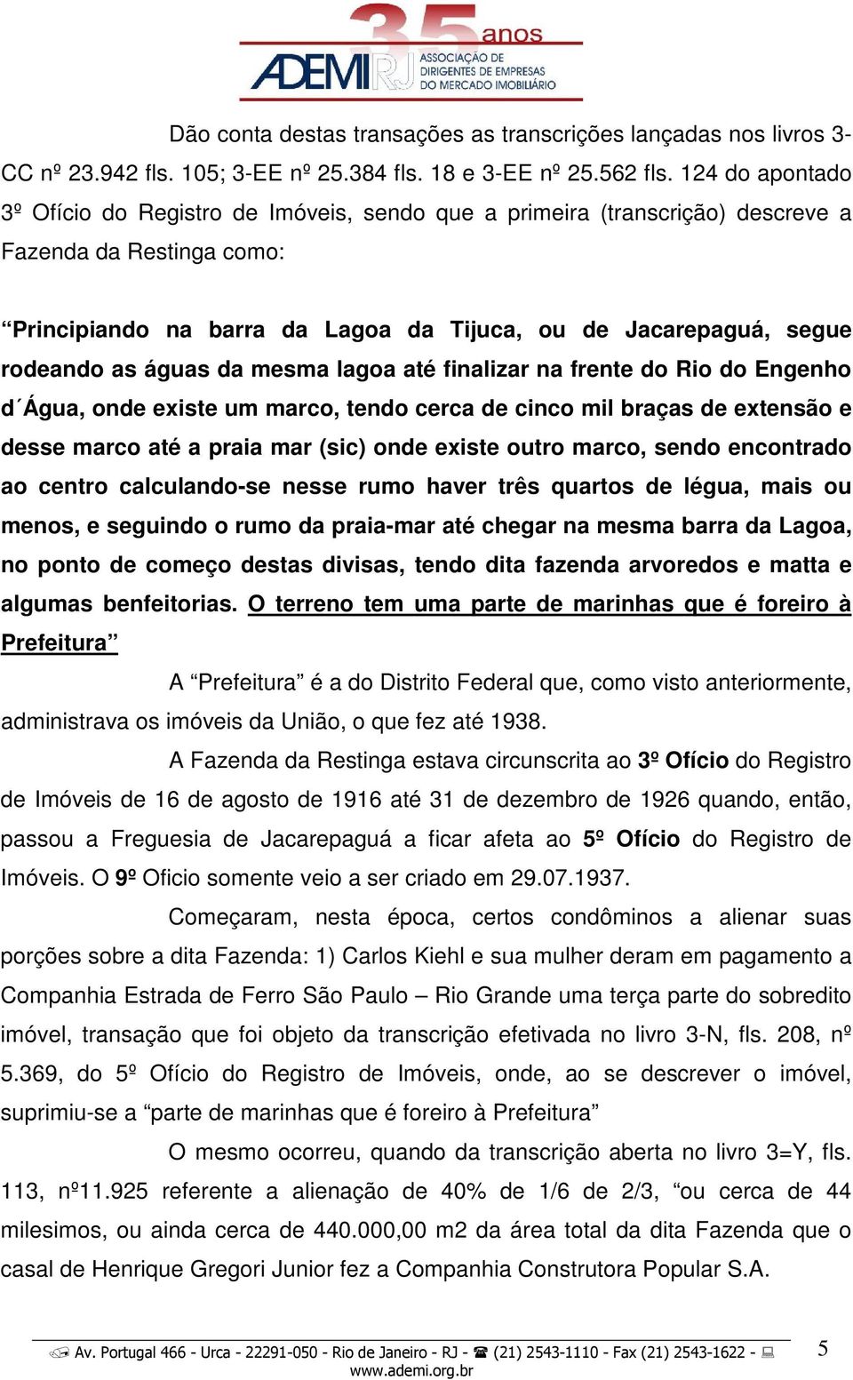 as águas da mesma lagoa até finalizar na frente do Rio do Engenho d Água, onde existe um marco, tendo cerca de cinco mil braças de extensão e desse marco até a praia mar (sic) onde existe outro