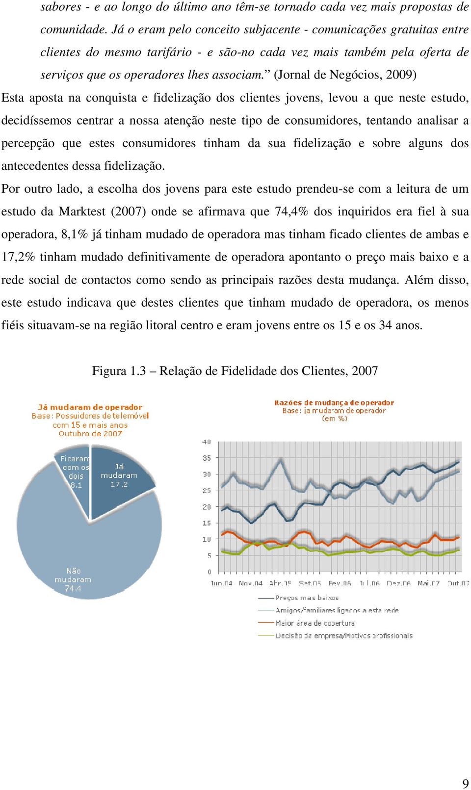 (Jornal de Negócios, 2009) Esta aposta na conquista e fidelização dos clientes jovens, levou a que neste estudo, decidíssemos centrar a nossa atenção neste tipo de consumidores, tentando analisar a