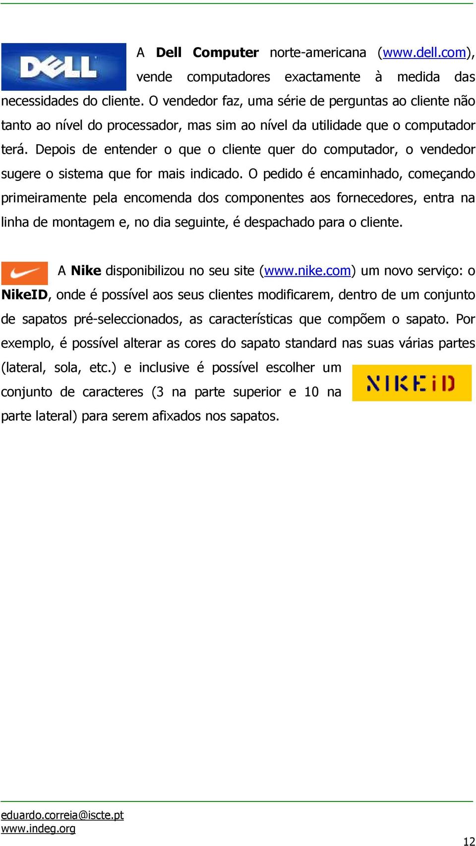 Depois de entender o que o cliente quer do computador, o vendedor sugere o sistema que for mais indicado.