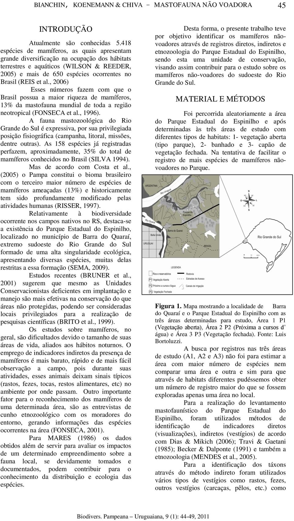 , 2006) Esses números fazem com que o Brasil possua a maior riqueza de mamíferos, 13% da mastofauna mundial de toda a região neotropical (FONSECA et al., 1996).