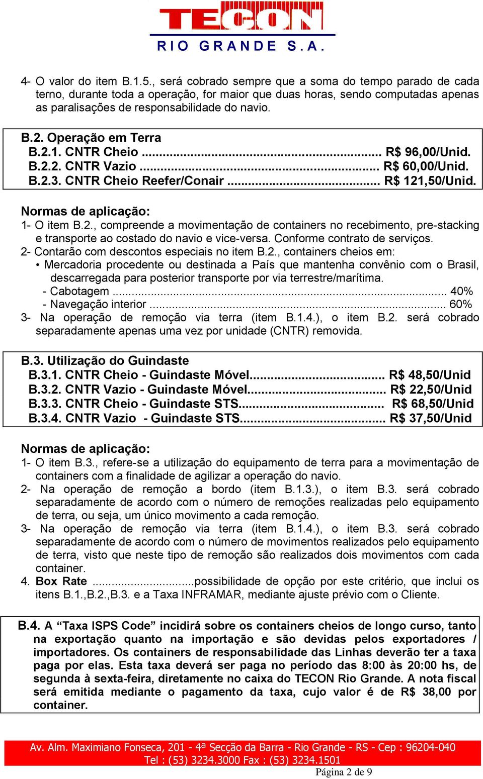 Operação em Terra B.2.1. CNTR Cheio... R$ 96,00/Unid. B.2.2. CNTR Vazio... R$ 60,00/Unid. B.2.3. CNTR Cheio Reefer/Conair... R$ 121,50/Unid. 1- O item B.2., compreende a movimentação de containers no recebimento, pre-stacking e transporte ao costado do navio e vice-versa.