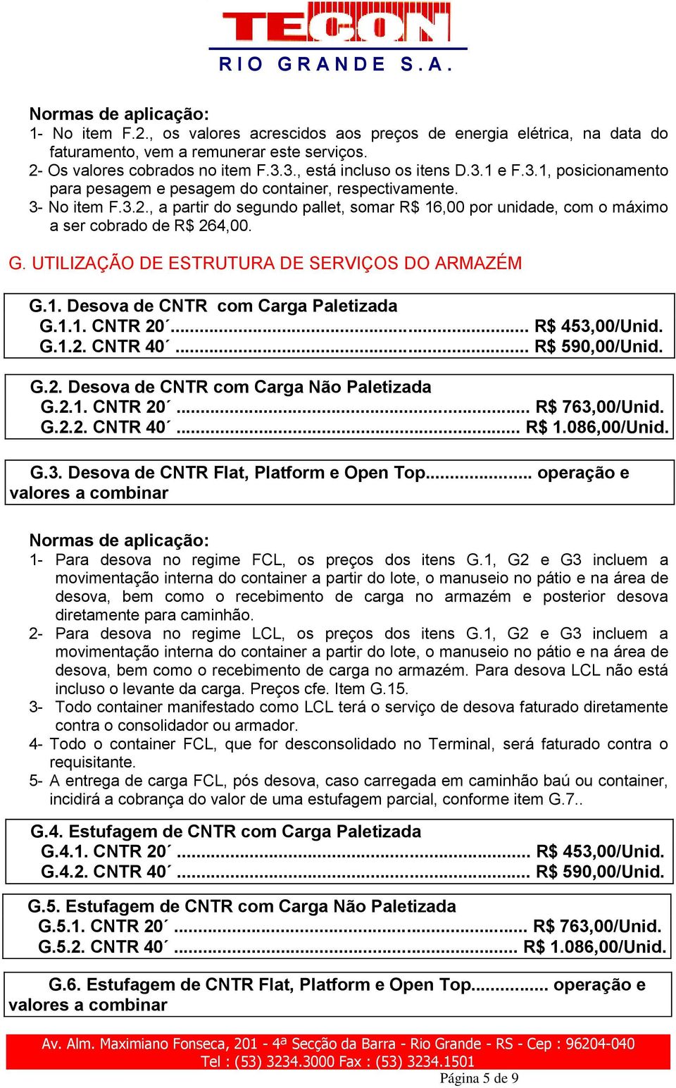 , a partir do segundo pallet, somar R$ 16,00 por unidade, com o máximo a ser cobrado de R$ 264,00. G. UTILIZAÇÃO DE ESTRUTURA DE SERVIÇOS DO ARMAZÉM G.1. Desova de CNTR com Carga Paletizada G.1.1. CNTR 20.