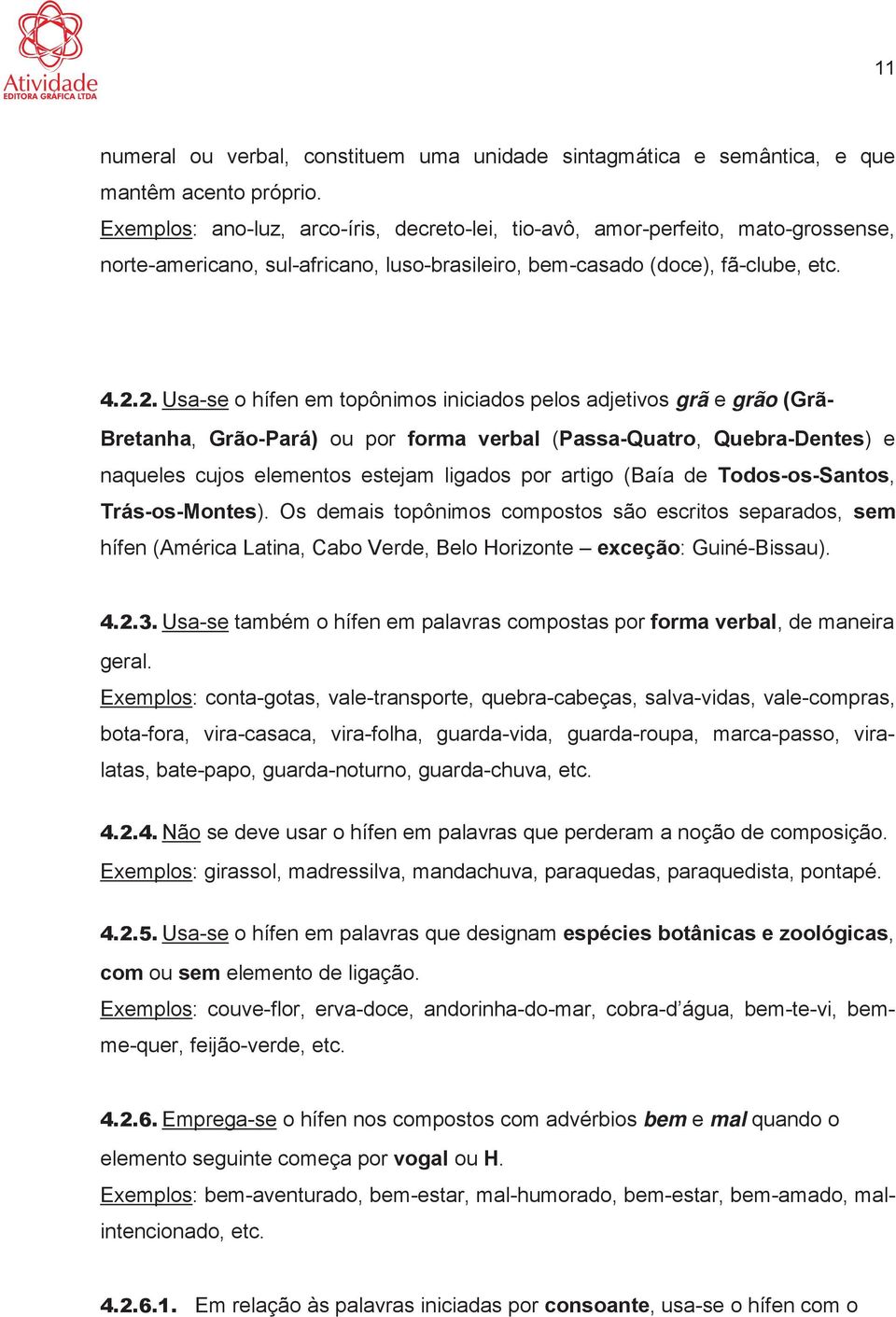 Usa-se o hífen em topônimos iniciados pelos adjetivos grã e grão (Grã- Bretanha, Grão-Pará) ou por forma verbal (Passa-Quatro, Quebra-Dentes) e naqueles cujos elementos estejam ligados por artigo