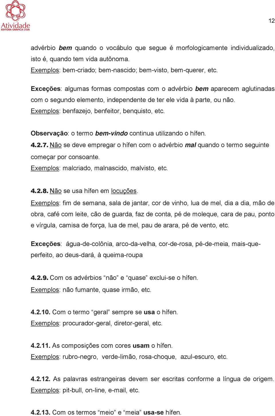 Observação: o termo bem-vindo continua utilizando o hífen. N se ã deve empregar o o hífen com o advérbio mal quando o termo seguinte começar por consoante.