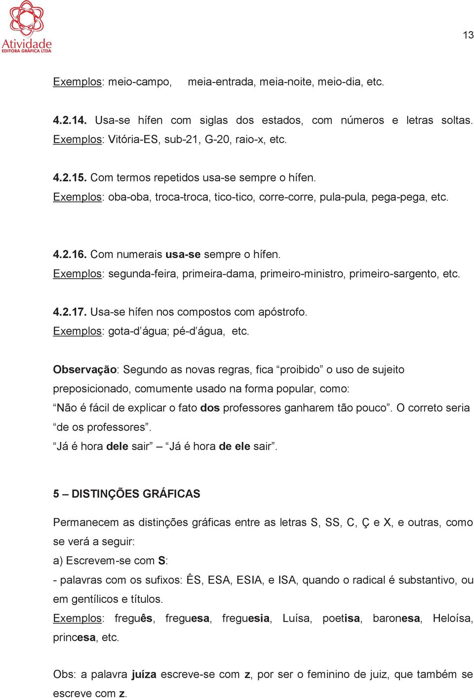 Exemplos: segunda-feira, primeira-dama, primeiro-ministro, primeiro-sargento, etc. 4.2.17. Usa-se hífen nos compostos com apóstrofo. Exemplos: gota-d água; pé-d água, etc.