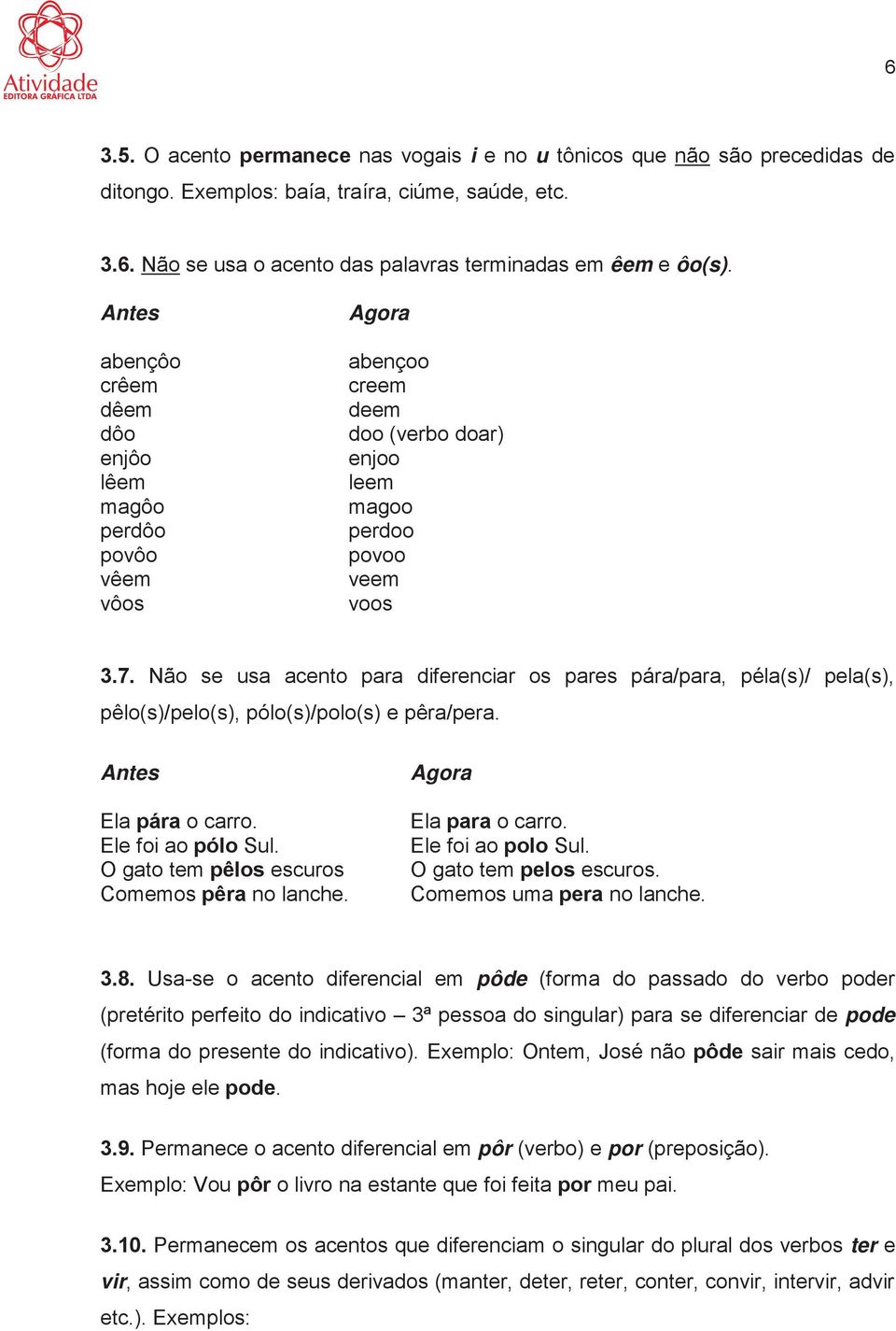 Não se usa acento para diferenciar os pares pára/para, péla(s)/ pela(s), pêlo(s)/pelo(s), pólo(s)/polo(s) e pêra/pera. Antes Ela pára o carro. Ele foi ao pólo Sul.