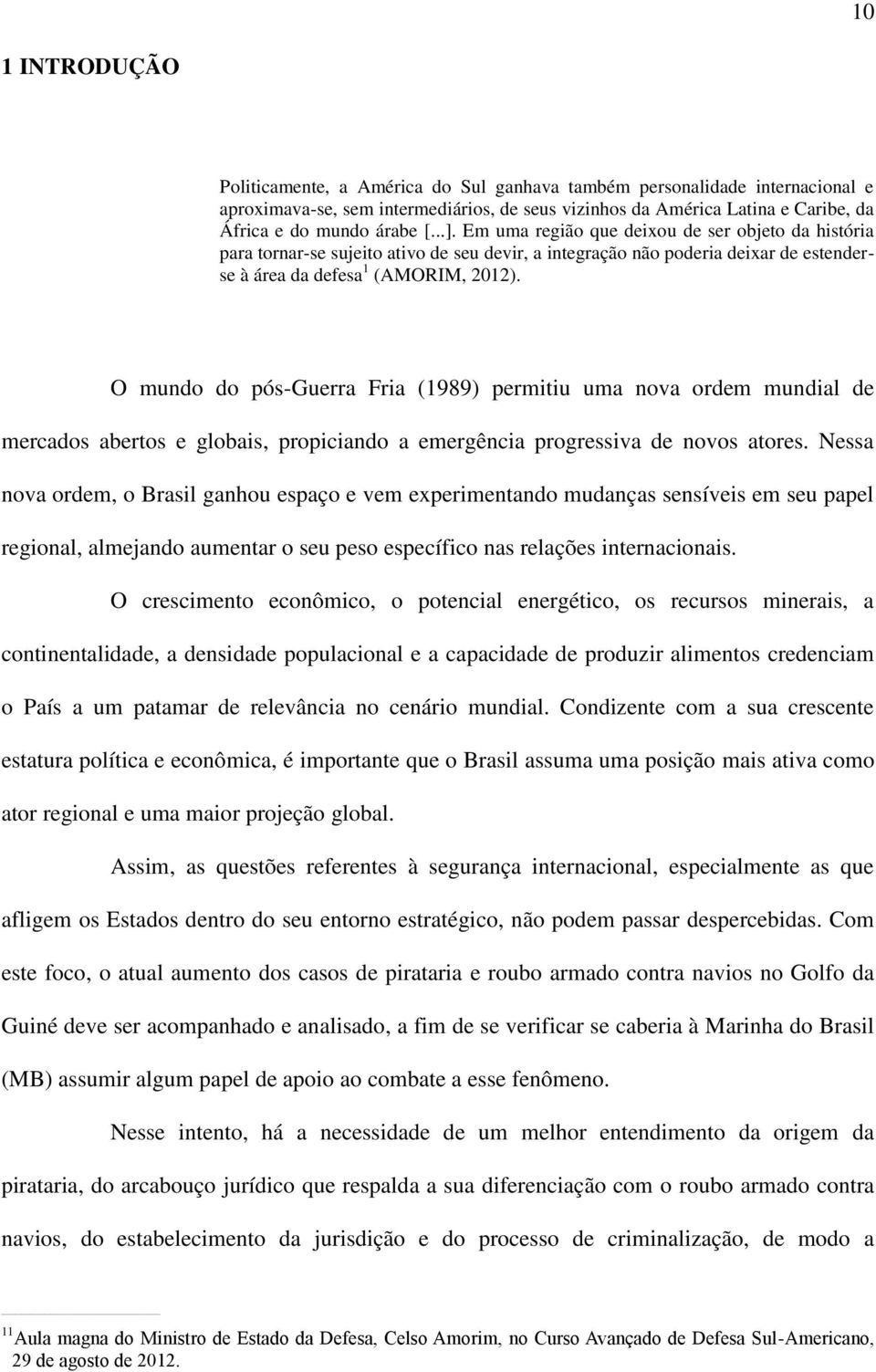 O mundo do pós-guerra Fria (1989) permitiu uma nova ordem mundial de mercados abertos e globais, propiciando a emergência progressiva de novos atores.