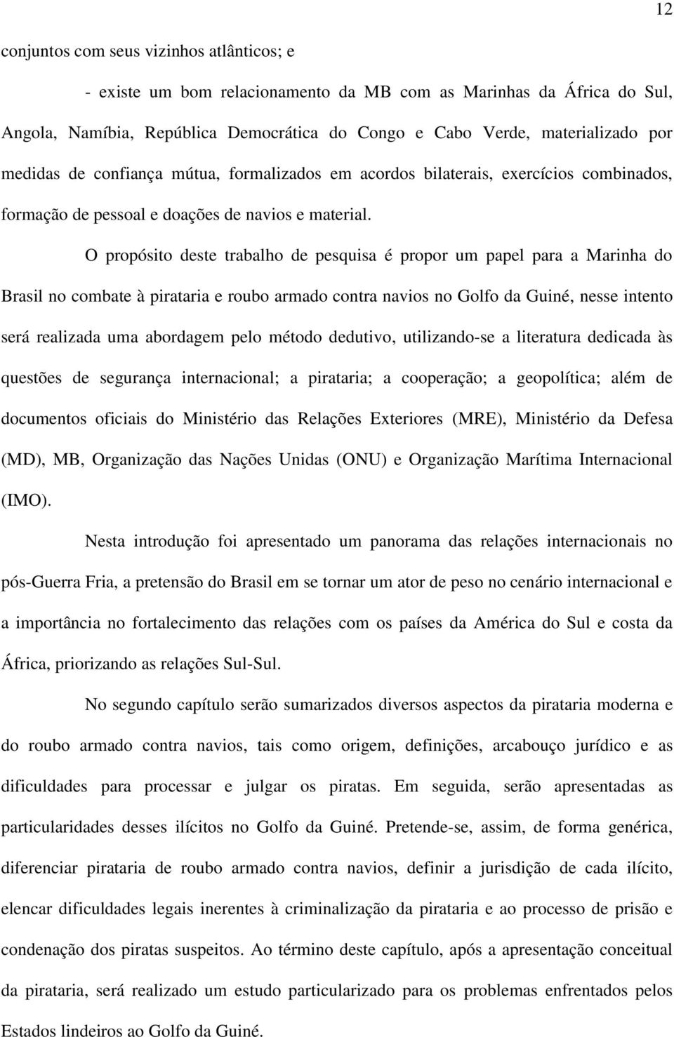 O propósito deste trabalho de pesquisa é propor um papel para a Marinha do Brasil no combate à pirataria e roubo armado contra navios no Golfo da Guiné, nesse intento será realizada uma abordagem