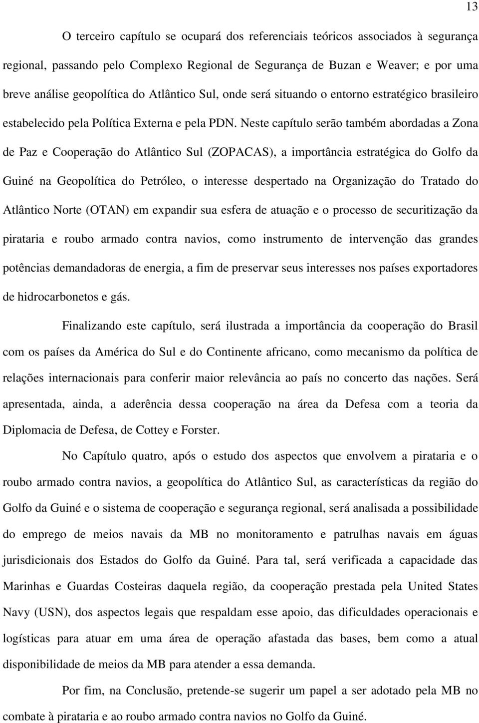 Neste capítulo serão também abordadas a Zona de Paz e Cooperação do Atlântico Sul (ZOPACAS), a importância estratégica do Golfo da Guiné na Geopolítica do Petróleo, o interesse despertado na