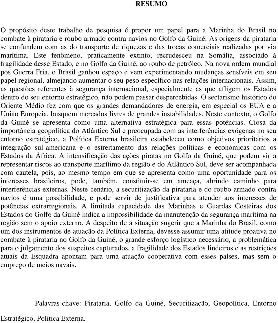 Este fenômeno, praticamente extinto, recrudesceu na Somália, associado à fragilidade desse Estado, e no Golfo da Guiné, ao roubo de petróleo.